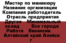 Мастер по маникюру › Название организации ­ Компания-работодатель › Отрасль предприятия ­ Другое › Минимальный оклад ­ 1 - Все города Работа » Вакансии   . Алтайский край,Алейск г.